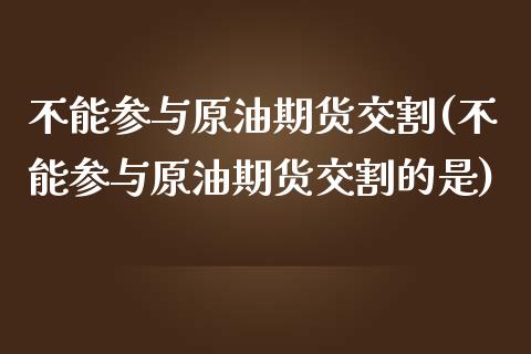 不能参与原油期货交割(不能参与原油期货交割的是)_https://www.iteshow.com_商品期货_第1张