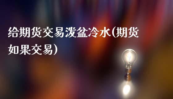 给期货交易泼盆冷水(期货如果交易)_https://www.iteshow.com_股指期货_第1张