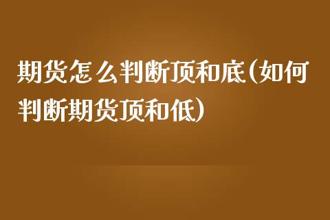 期货怎么判断顶和底(如何判断期货顶和低)_https://www.iteshow.com_期货开户_第1张