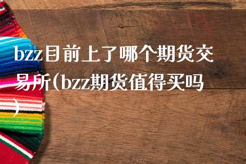 bzz目前上了哪个期货交易所(bzz期货值得买吗)_https://www.iteshow.com_商品期权_第1张