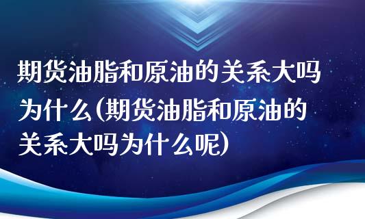 期货油脂和原油的关系大吗为什么(期货油脂和原油的关系大吗为什么呢)_https://www.iteshow.com_黄金期货_第1张