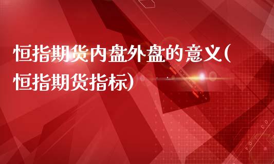 恒指期货内盘外盘的意义(恒指期货指标)_https://www.iteshow.com_基金_第1张