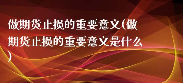 做期货止损的重要意义(做期货止损的重要意义是什么)_https://www.iteshow.com_原油期货_第1张