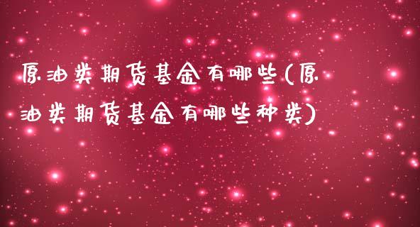 原油类期货基金有哪些(原油类期货基金有哪些种类)_https://www.iteshow.com_黄金期货_第1张