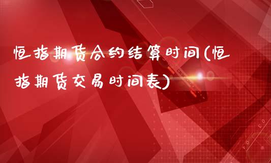 恒指期货合约结算时间(恒指期货交易时间表)_https://www.iteshow.com_期货开户_第1张