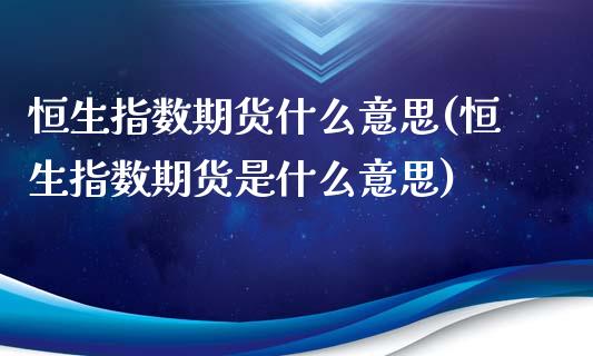 恒生指数期货什么意思(恒生指数期货是什么意思)_https://www.iteshow.com_期货品种_第1张