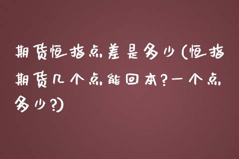 期货恒指点差是多少(恒指期货几个点能回本?一个点多少?)_https://www.iteshow.com_股指期权_第1张