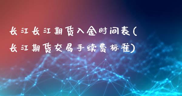 长江长江期货入金时间表(长江期货交易手续费标准)_https://www.iteshow.com_期货手续费_第1张