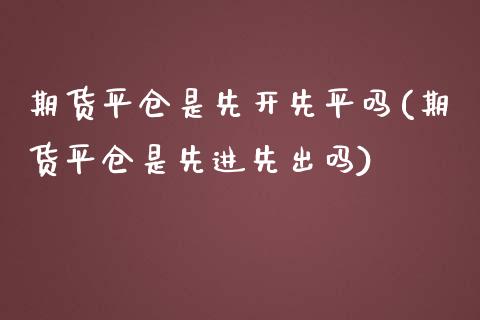 期货平仓是先开先平吗(期货平仓是先进先出吗)_https://www.iteshow.com_股指期货_第1张