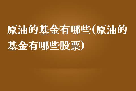 原油的基金有哪些(原油的基金有哪些股票)_https://www.iteshow.com_期货交易_第1张