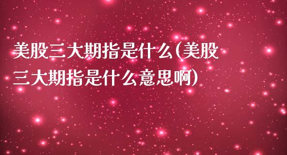 美股三大期指是什么(美股三大期指是什么意思啊)_https://www.iteshow.com_股票_第1张