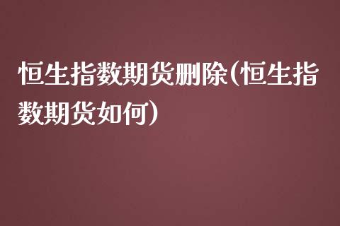 恒生指数期货删除(恒生指数期货如何)_https://www.iteshow.com_股指期权_第1张