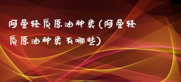 阿曼轻质原油种类(阿曼轻质原油种类有哪些)_https://www.iteshow.com_股指期货_第1张