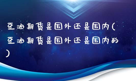 豆油期货是国外还是国内(豆油期货是国外还是国内的)_https://www.iteshow.com_期货手续费_第1张