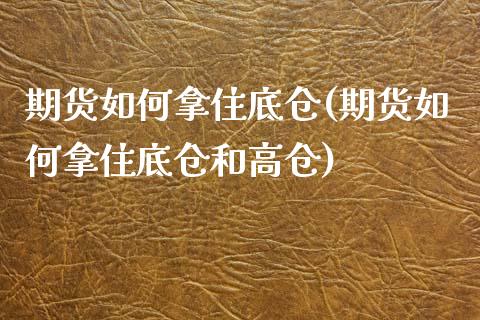 期货如何拿住底仓(期货如何拿住底仓和高仓)_https://www.iteshow.com_商品期权_第1张