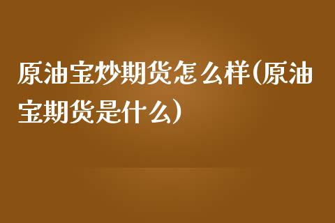 原油宝炒期货怎么样(原油宝期货是什么)_https://www.iteshow.com_商品期权_第1张