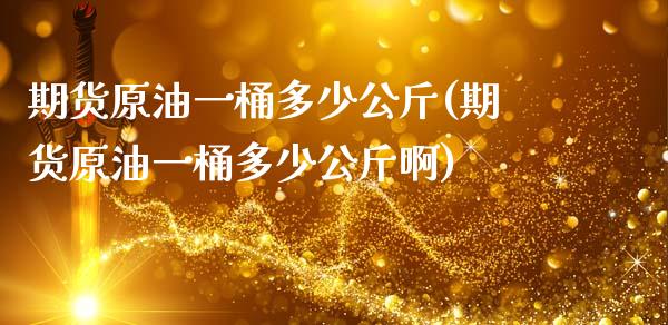 期货原油一桶多少公斤(期货原油一桶多少公斤啊)_https://www.iteshow.com_股指期货_第1张