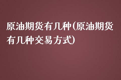 原油期货有几种(原油期货有几种交易方式)_https://www.iteshow.com_商品期货_第1张