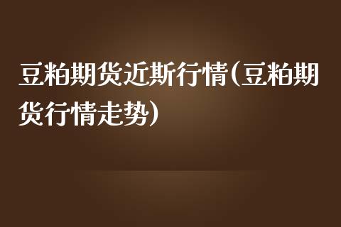 豆粕期货近斯行情(豆粕期货行情走势)_https://www.iteshow.com_期货公司_第1张