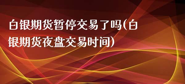 白银期货暂停交易了吗(白银期货夜盘交易时间)_https://www.iteshow.com_股票_第1张