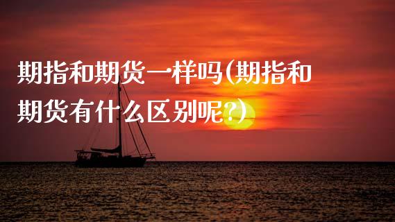 期指和期货一样吗(期指和期货有什么区别呢?)_https://www.iteshow.com_期货公司_第1张