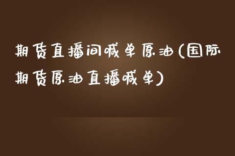 期货直播间喊单原油(国际期货原油直播喊单)_https://www.iteshow.com_期货手续费_第1张