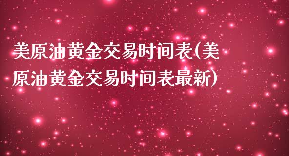 美原油黄金交易时间表(美原油黄金交易时间表最新)_https://www.iteshow.com_期货知识_第1张