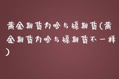 黄金期货为啥与镍期货(黄金期货为啥与镍期货不一样)_https://www.iteshow.com_股指期权_第1张