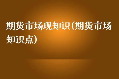 期货市场现知识(期货市场知识点)_https://www.iteshow.com_期货手续费_第1张