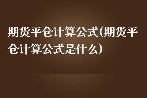 期货平仓计算公式(期货平仓计算公式是什么)_https://www.iteshow.com_期货开户_第1张