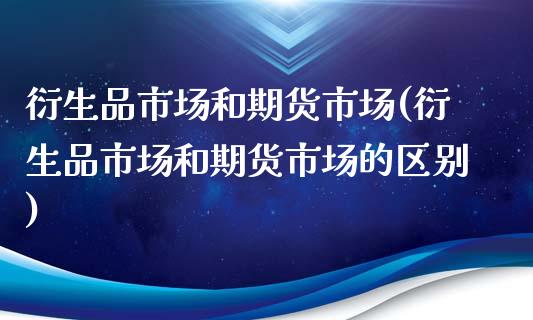 衍生品市场和期货市场(衍生品市场和期货市场的区别)_https://www.iteshow.com_期货交易_第1张