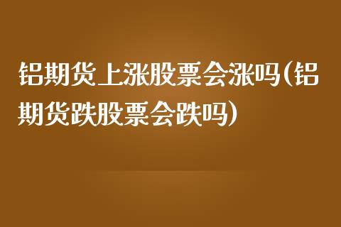 铝期货上涨股票会涨吗(铝期货跌股票会跌吗)_https://www.iteshow.com_期货交易_第1张