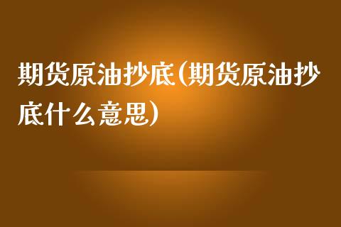 期货原油抄底(期货原油抄底什么意思)_https://www.iteshow.com_原油期货_第1张