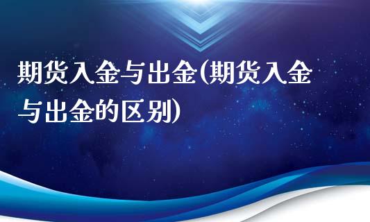 期货入金与出金(期货入金与出金的区别)_https://www.iteshow.com_期货品种_第1张