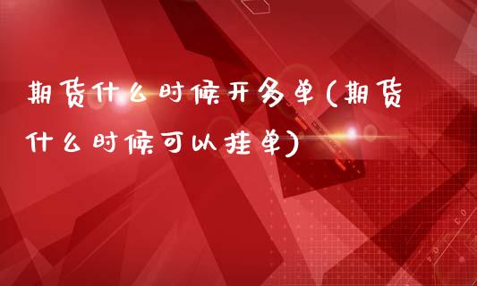 期货什么时候开多单(期货什么时候可以挂单)_https://www.iteshow.com_股指期货_第1张