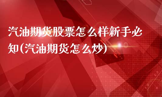 汽油期货股票怎么样新手必知(汽油期货怎么炒)_https://www.iteshow.com_股指期货_第1张