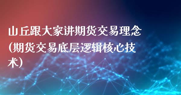 山丘跟大家讲期货交易理念(期货交易底层逻辑核心技术)_https://www.iteshow.com_期货公司_第1张