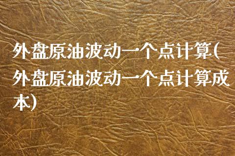 外盘原油波动一个点计算(外盘原油波动一个点计算成本)_https://www.iteshow.com_期货公司_第1张