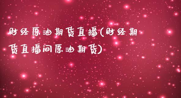 财经原油期货直播(财经期货直播间原油期货)_https://www.iteshow.com_期货百科_第1张