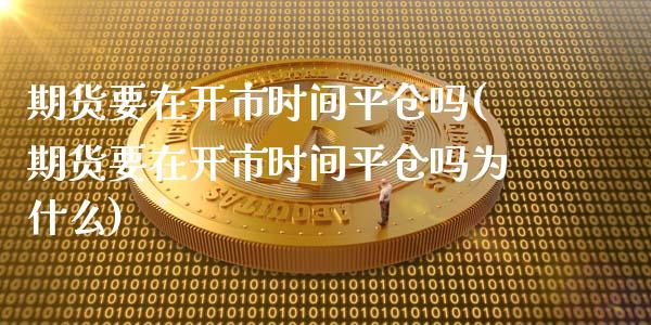 期货要在开市时间平仓吗(期货要在开市时间平仓吗为什么)_https://www.iteshow.com_原油期货_第1张