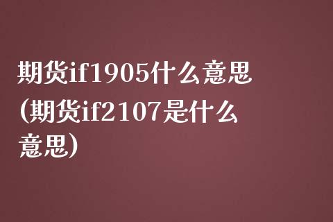 期货if1905什么意思(期货if2107是什么意思)_https://www.iteshow.com_期货手续费_第1张