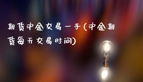 期货沪金交易一手(沪金期货每天交易时间)_https://www.iteshow.com_股指期货_第1张