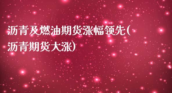 沥青及燃油期货涨幅领先(沥青期货大涨)_https://www.iteshow.com_商品期权_第1张