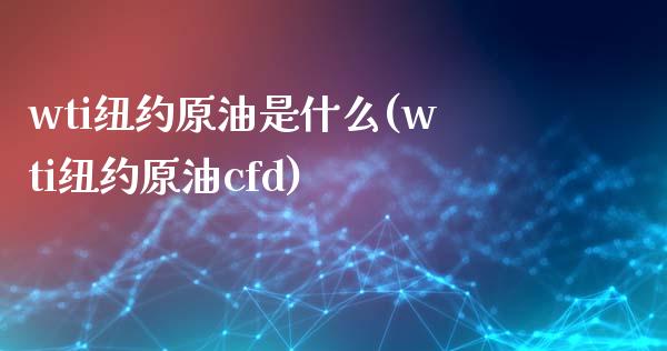 wti纽约原油是什么(wti纽约原油cfd)_https://www.iteshow.com_股票_第1张