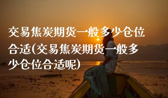 交易焦炭期货一般多少仓位合适(交易焦炭期货一般多少仓位合适呢)_https://www.iteshow.com_黄金期货_第1张