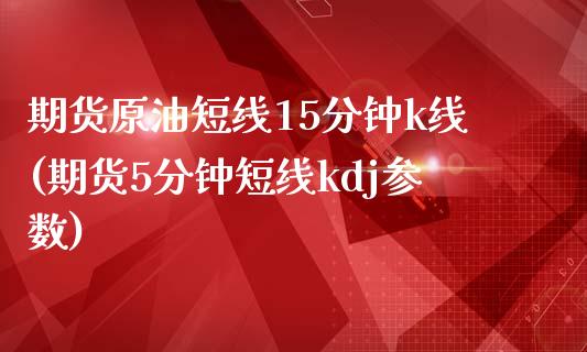 期货原油短线15分钟k线(期货5分钟短线kdj参数)_https://www.iteshow.com_黄金期货_第1张