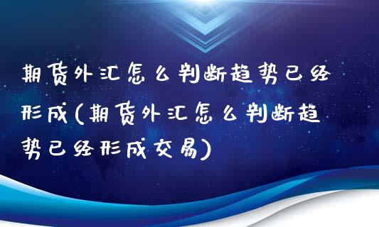 期货外汇怎么判断趋势已经形成(期货外汇怎么判断趋势已经形成交易)_https://www.iteshow.com_期货品种_第1张