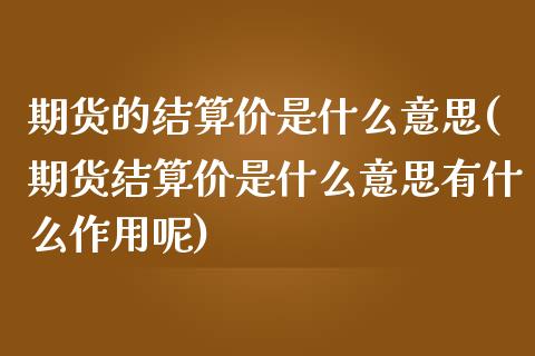 期货的结算价是什么意思(期货结算价是什么意思有什么作用呢)_https://www.iteshow.com_期货知识_第1张