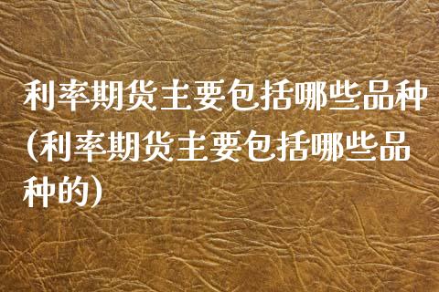 利率期货主要包括哪些品种(利率期货主要包括哪些品种的)_https://www.iteshow.com_黄金期货_第1张