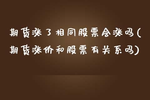 期货涨了相同股票会涨吗(期货涨价和股票有关系吗)_https://www.iteshow.com_期货交易_第1张